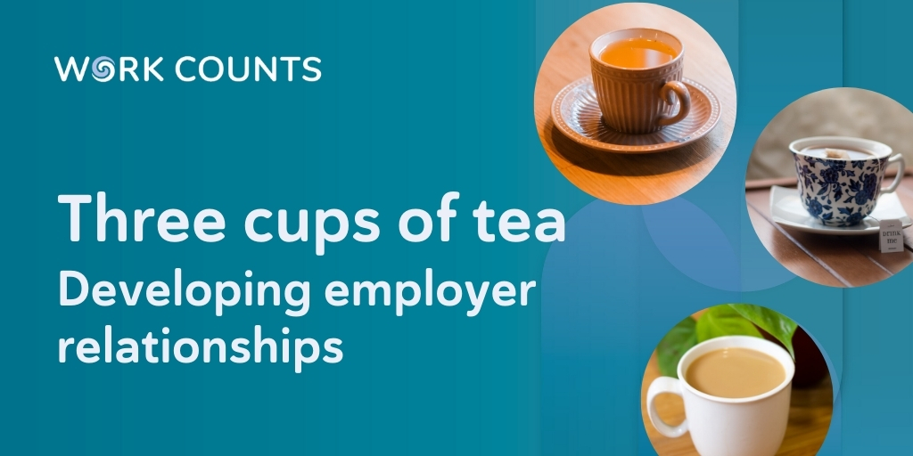 Three cups of tea developing employer relationships Work Counts